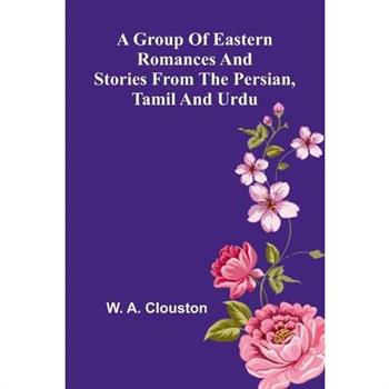 A Group Of Eastern Romances And Stories From The Persian, Tamil And Urdu