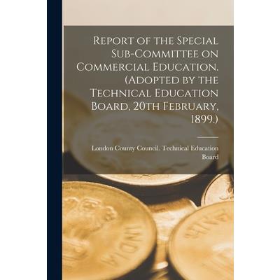Report of the Special Sub-committee on Commercial Education. (Adopted by the Technical Education Board, 20th February, 1899.)