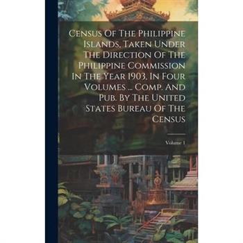 Census Of The Philippine Islands, Taken Under The Direction Of The Philippine Commission In The Year 1903, In Four Volumes ... Comp. And Pub. By The United States Bureau Of The Census; Volume 1