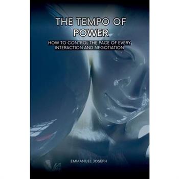 The Tempo of Power, How to Control the Pace of Every Interaction and Negotiation