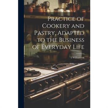 Practice of Cookery and Pastry, Adapted to the Business of Everyday Life