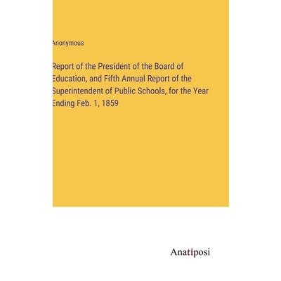 Report of the President of the Board of Education, and Fifth Annual Report of the Superintendent of Public Schools, for the Year Ending Feb. 1, 1859