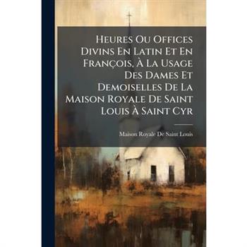 Heures Ou Offices Divins En Latin Et En Fran癟ois, ?€ La Usage Des Dames Et Demoiselles De La Maison Royale De Saint Louis ?€ Saint Cyr