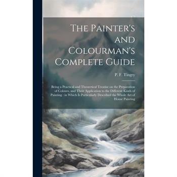 The Painter's and Colourman's Complete Guide