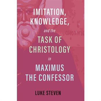 Imitation, Knowledge, and the Task of Christology in Maximus the Confessor