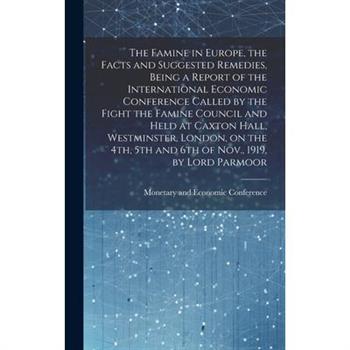 The Famine in Europe, the Facts and Suggested Remedies, Being a Report of the International Economic Conference Called by the Fight the Famine Council and Held at Caxton Hall, Westminster, London, on