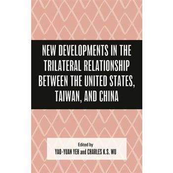 New Developments in the Trilateral Relationship Between the United States, Taiwan, and China