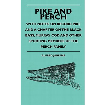 Pike And Perch - With Notes On Record Pike And A Chapter On The Black Bass, Murray Cod And Other Sporting Members Of The Perch Family