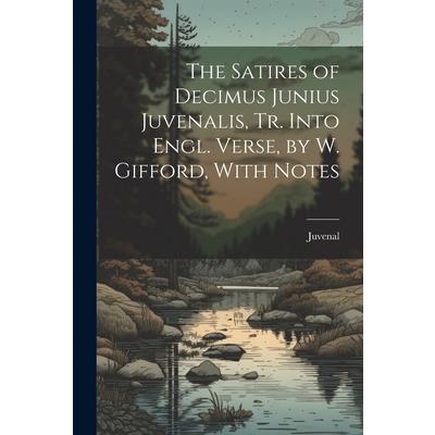 The Satires of Decimus Junius Juvenalis, Tr. Into Engl. Verse, by W. Gifford, With Notes