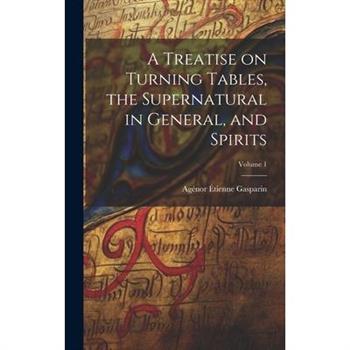A Treatise on Turning Tables, the Supernatural in General, and Spirits; Volume 1