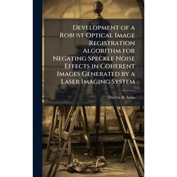 Development of a Robust Optical Image Registration Algorithm for Negating Speckle Noise Effects in Coherent Images Generated by a Laser Imaging System