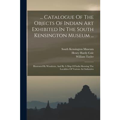... Catalogue Of The Objects Of Indian Art Exhibited In The South Kensington Museum ...