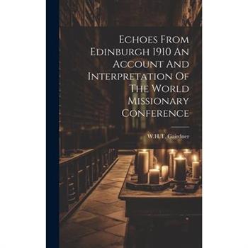 Echoes From Edinburgh 1910 An Account And Interpretation Of The World Missionary Conference