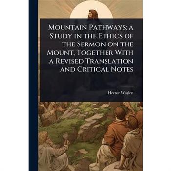 Mountain Pathways; a Study in the Ethics of the Sermon on the Mount, Together With a Revised Translation and Critical Notes