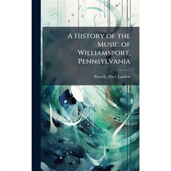 A History of the Music of Williamsport, Pennsylvania