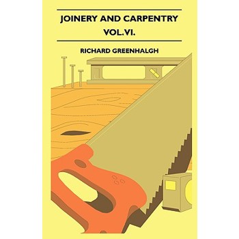 Joinery And Carpentry - A Practical And Authoritative Guide Dealing With All Branches Of The Craft Of Woodworking - Vol. VI.