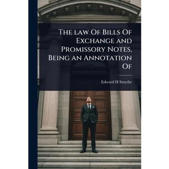 The law Of Bills Of Exchange and Promissory Notes, Being an Annotation Of