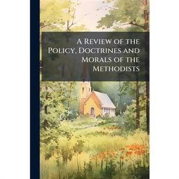 A Review of the Policy, Doctrines and Morals of the Methodists