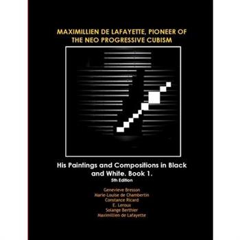 MAXIMILLIEN DE LAFAYETTE, PIONEER OF THE NEO PROGRESSIVE CUBISM. His Paintings and Compositions in Black and White