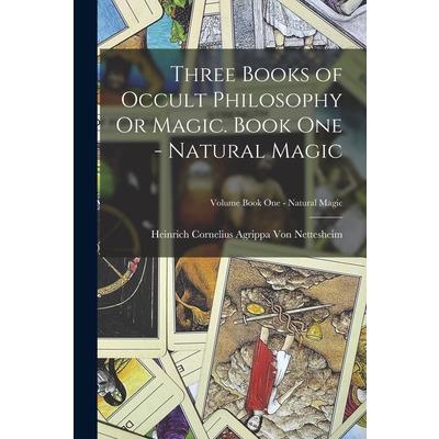 Three Books of Occult Philosophy Or Magic. Book One - Natural Magic; Volume Book One - Natural Magic