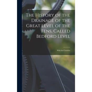 The History of the Drainage of the Great Level of the Fens, Called Bedford Level; With the Constitut