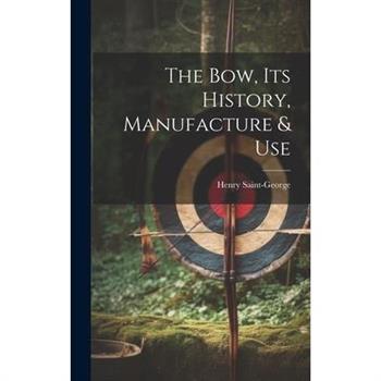 The Bow, its History, Manufacture & Use