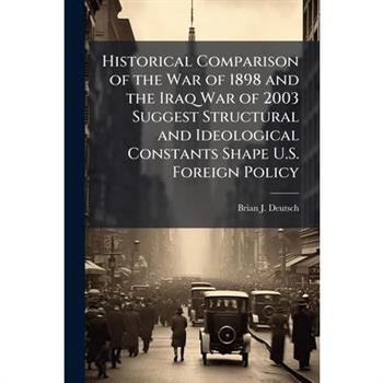 Historical Comparison of the War of 1898 and the Iraq War of 2003 Suggest Structural and Ideological Constants Shape U.S. Foreign Policy