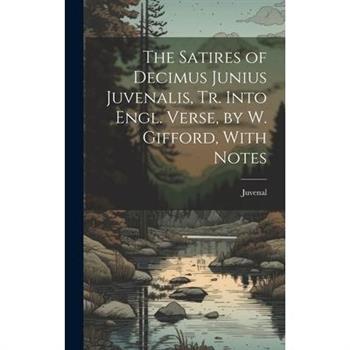 The Satires of Decimus Junius Juvenalis, Tr. Into Engl. Verse, by W. Gifford, With Notes