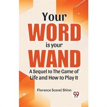 Your Word Is Your Wand A Sequel To "The Game Of Life And How To Play It"