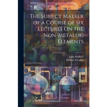 The Subject Matter of a Course of Six Lectures On the Non-Metallic Elements