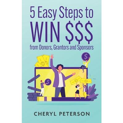 5 Easy Steps to Win $$$ from Donors, Grantors and Sponsors