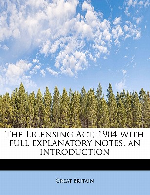 The Licensing ACT, 1904 with Full Explanatory Notes, an Introduction