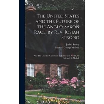 The United States and the Future of the Anglo-Saxon Race, by Rev. Josiah Strong; and The Growth of American Industries and Wealth, by Michael G. Mulhall