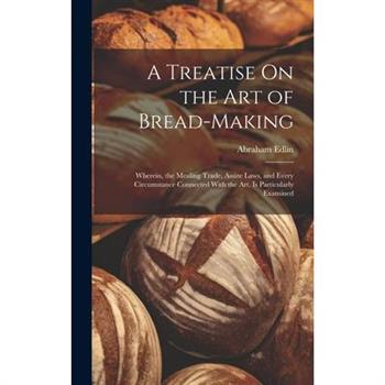 A Treatise On the Art of Bread-Making