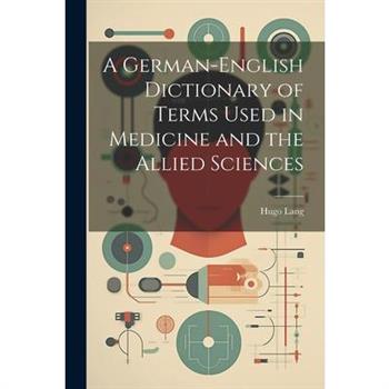 A German-English Dictionary of Terms Used in Medicine and the Allied Sciences