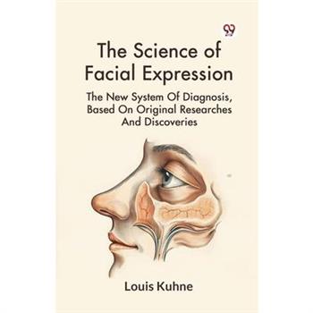The Science Of Facial Expression The New System Of Diagnosis, Based On Original Researches And Discoveries