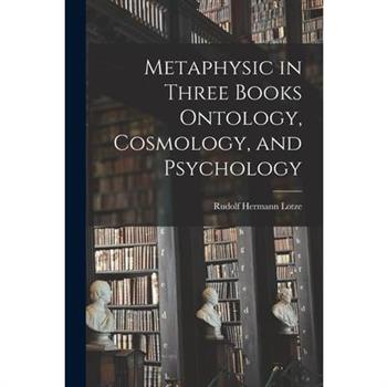 Metaphysic in Three Books Ontology, Cosmology, and Psychology