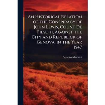 An Historical Relation of the Conspiracy of John Lewis, Count De Fieschi, Against the City and Republick of Genova, in the Year 1547