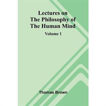 Lectures on the Philosophy of the Human Mind (Volume 1)