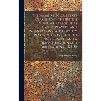 The Samas Religious Texts Classified in the British Museum Catalogue as Hymns, Prayers, and Incantations, With Twenty Plates of Texts Hitherto Unpublished, and a Transliteration and Translation of K.3