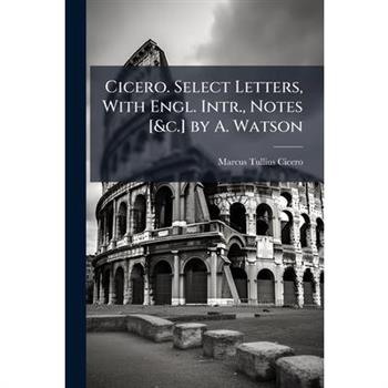 Cicero. Select Letters, With Engl. Intr., Notes [&c.] by A. Watson