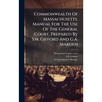 Commonwealth Of Massachusetts. Manual For The Use Of The General Court, Prepared By S.n. Gifford And G.a. Marden