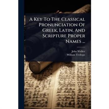 A Key To The Classical Pronunciation Of Greek, Latin, And Scripture Proper Names ...