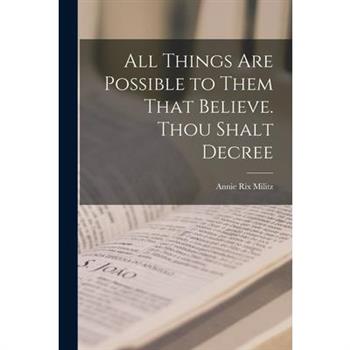 All Things are Possible to Them That Believe. Thou Shalt Decree