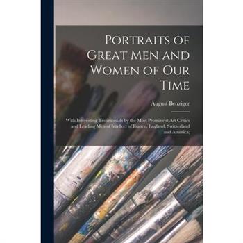 Portraits of Great men and Women of our Time; With Interesting Testimonials by the Most Prominent art Critics and Leading men of Intellect of France, England, Switzerland and America;