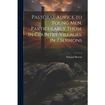 Pastoral Advice to Young Men, Particularly Those in Country Villages, in 7 Sermons
