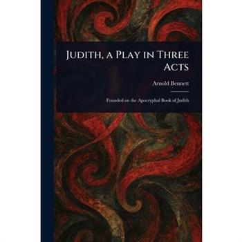 Judith, a Play in Three Acts Judith, a Play in Three Acts