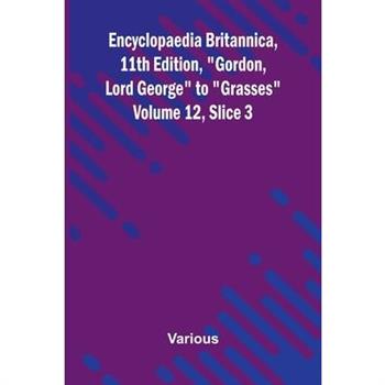 Encyclopaedia Britannica, 11th Edition, "Gordon, Lord George" to "Grasses" Volume 12, Slice 3