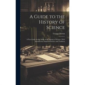 A Guide to the History of Science; a First Guide for the Study of the History of Science, With Introductory Essays on Science and Tradition