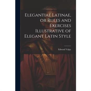 Elegantiae Latinae, or Rules and Exercises Illustrative of Elegant Latin Style